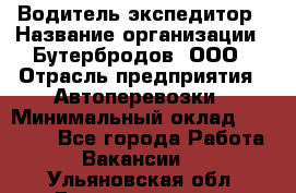 Водитель-экспедитор › Название организации ­ Бутербродов, ООО › Отрасль предприятия ­ Автоперевозки › Минимальный оклад ­ 30 000 - Все города Работа » Вакансии   . Ульяновская обл.,Димитровград г.